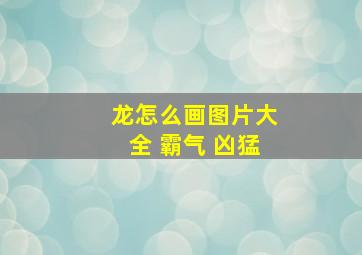 龙怎么画图片大全 霸气 凶猛